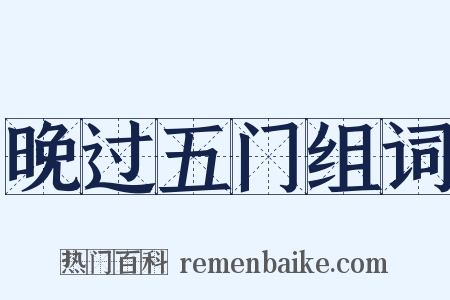 晚过五门组词是什么意思的图片